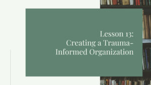 Lesson 13: Creating a Trauma Informed Organization