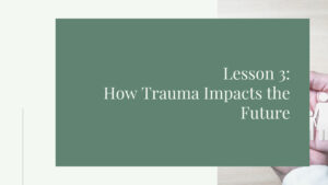 Lesson 3: How Trauma Impacts the Future