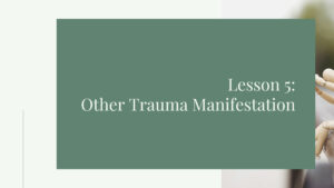 Lesson 5: Other Trauma Manifestation