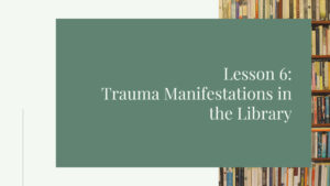 Lesson 6: Trauma Manifestations in the Library